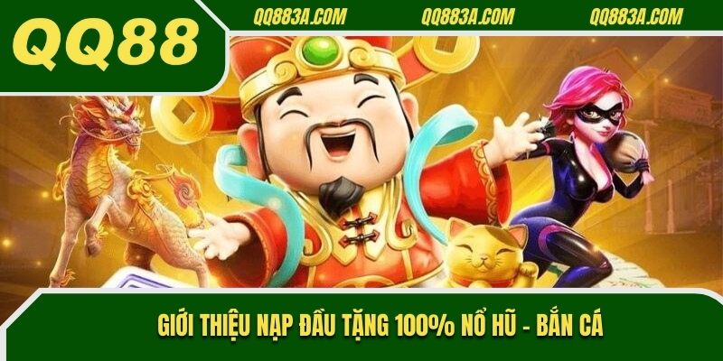 Giới thiệu nạp đầu tặng 100% nổ hũ - bắn cá