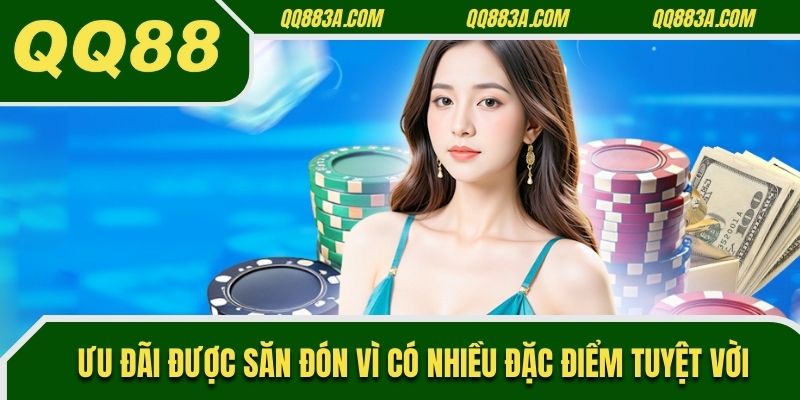 Ưu đãi được săn đón vì có nhiều đặc điểm tuyệt vời